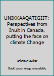 Unknown Binding UNIKKAAQATIGIIT: Perspectives from Inuit in Canada, putting the face on climate Change Book