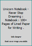 Unicorn Notebook - Never Stop Dreaming : Notebook : 100+ Pages of Lined Paper for Writing .