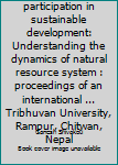People and Participation in Sustainable Development: Understanding the Dynamics of Natural Resource System: Proceedings of an International Conference