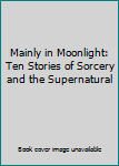 Hardcover Mainly in Moonlight: Ten Stories of Sorcery and the Supernatural Book