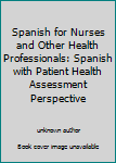 Spanish for Nurses and Other Health Professionals: Spanish with Patient Health Assessment Perspective