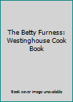 The Betty Furness: Westinghouse Cook Book
