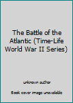 Unknown Binding The Battle of the Atlantic (Time-Life World War II Series) Book