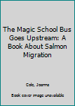 The Magic School Bus Goes Upstream: A Book About Salmon Migration (Magic School Bus)