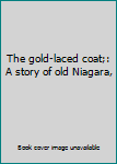 Hardcover The gold-laced coat;: A story of old Niagara, Book