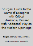 Hardcover Sturges' Guide to the Game of Draughts with Critical Situations, Revised with Additional Play on the Modern Openings [Unknown] Book