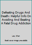 Paperback Defeating Drugs And Death: Helpful Info On Avoiding And Beating A Fatal Drug Addiction Book