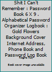 Paperback Shit I Can't Remember : Password Book 6 X 9 . Alphabetical Password Organizer Logbook : Gold Flowers Background Cover Internet Address, Phone Book and Password Log Book