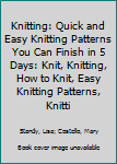 Knitting: Quick and Easy Knitting Patterns You Can Finish in 5 Days: Knit, Knitting, How to Knit, Easy Knitting Patterns, Knitting Patterns