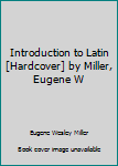 Unknown Binding Introduction to Latin [Hardcover] by Miller, Eugene W Book