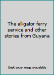 Paperback The alligator ferry service and other stories from Guyana Book