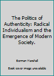 Paperback The Politics of Authenticity: Radical Individualism and the Emergence of Modern Society. Book