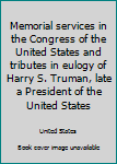 Memorial services in the Congress of the United States and tributes in eulogy of Harry S. Truman, late a President of the United States