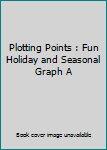 Hardcover Plotting Points : Fun Holiday and Seasonal Graph A Book