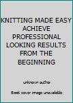 Unknown Binding KNITTING MADE EASY ACHIEVE PROFESSIONAL LOOKING RESULTS FROM THE BEGINNING Book
