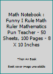 Math Notebook : Funny I Rule Math Ruler Mathematics Pun Teacher - 50 Sheets, 100 Pages - 8 X 10 Inches