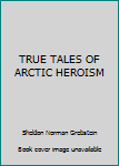 Unknown Binding TRUE TALES OF ARCTIC HEROISM Book