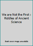 Hardcover We are Not the First : Riddles of Ancient Science Book