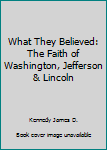 Paperback What They Believed: The Faith of Washington, Jefferson & Lincoln Book