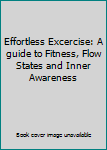 Unknown Binding Effortless Excercise: A guide to Fitness, Flow States and Inner Awareness Book