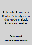 Paperback Ratchet's Rouge : A Brother's Analysis on the Modern Black American Jezebel Book