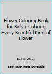 Paperback Flower Coloring Book for Kids : Coloring Every Beautiful Kind of Flower Book