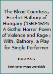 Paperback The Blood Countess, Erzebet Bathory of Hungary (1560-1614: A Gothic Horror Poem of Violence and Rage ; With, Bathory, a Play for Single Performer Book
