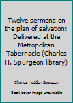 Twelve sermons on the plan of salvation: Delivered at the Metropolitan Tabernacle