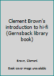 Unknown Binding Clement Brown's introduction to hi-fi (Gernsback library book) Book