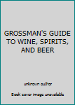 Unknown Binding GROSSMAN'S GUIDE TO WINE, SPIRITS, AND BEER Book