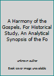 A Harmony of the Gospels, For Historical Study, An Analytical Synopsis of the Fo