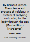 Unknown Binding By Bernard Jensen The science and practice of iridology: A system of analyzing and caring for the body through the use (First edition.) [Hardcover] Book