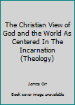 Hardcover The Christian View of God and the World As Centered In The Incarnation (Theology) Book