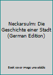 Hardcover Neckarsulm: Die Geschichte einer Stadt (German Edition) [German] Book