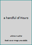 Unknown Binding a handful of Hours Book