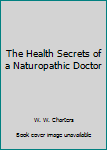 Unknown Binding The Health Secrets of a Naturopathic Doctor Book