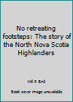 No retreating footsteps: The story of the North Nova Scotia Highlanders