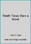 'Neath Texas Stars a Novel