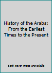 Hardcover History of the Arabs: From the Earliest Times to the Present Book