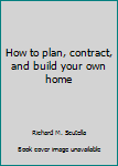How to Plan, Contract and Build Your Own Home