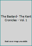 Hardcover The Bastard- The Kent Cronicles - Vol. 1 Book