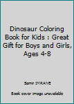 Dinosaur Coloring Book for Kids : Great Gift for Boys and Girls, Ages 4-8
