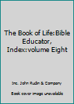 Unknown Binding The Book of Life:Bible Educator, Index:volume Eight Book