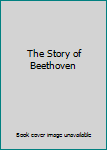 Unknown Binding The Story of Beethoven Book