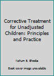 Hardcover Corrective Treatment for Unadjusted Children: Principles and Practice Book