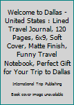 Paperback Welcome to Dallas - United States : Lined Travel Journal, 120 Pages, 6x9, Soft Cover, Matte Finish, Funny Travel Notebook, Perfect Gift for Your Trip to Dallas Book