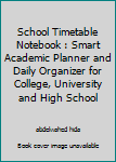 School Timetable Notebook : Smart Academic Planner and Daily Organizer for College, University and High School