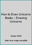Paperback How to Draw Unicorns Books : Drawing Unicorns Book