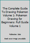 Paperback The Complete Guide To Drawing Pokemon Volume 1: Pokemon Drawing for Beginners: Full Guide Volume 1 Book