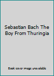 Sebastian Bach The Boy From Thuringia